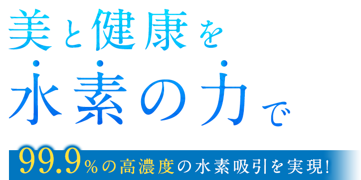 美と健康を水素の力で 99.9％の高濃度の水素吸引を実現